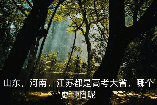 山東，河南，江蘇都是高考大省，哪個(gè)更可怕呢