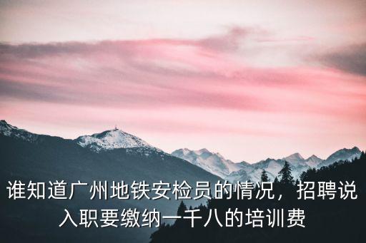 廣州地鐵安檢員在哪里招聘,誰知道廣州地鐵安檢員的情況
