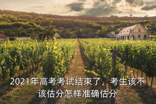 2021年高考考試結(jié)束了，考生該不該估分怎樣準(zhǔn)確估分