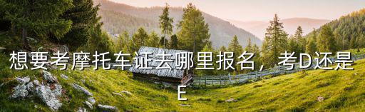 想要考摩托車證去哪里報名，考D還是E