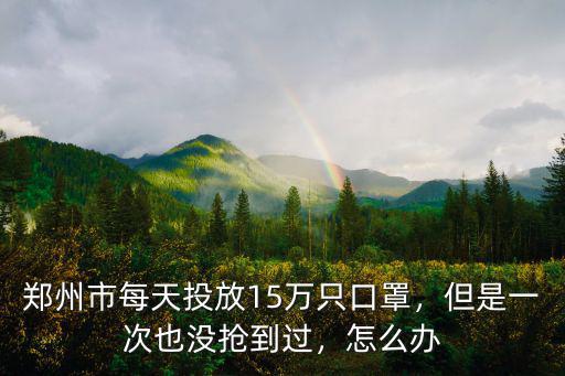 鄭州市每天投放15萬只口罩，但是一次也沒搶到過，怎么辦