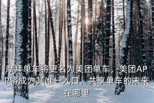 摩拜單車將更名為美團單車，美團APP將成為其唯一入口，共享單車的未來在哪里