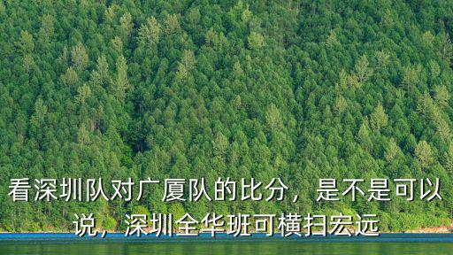 看深圳隊對廣廈隊的比分，是不是可以說，深圳全華班可橫掃宏遠