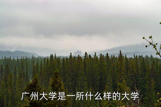 廣州大學在哪里,廣州大學是一所什么樣的大學