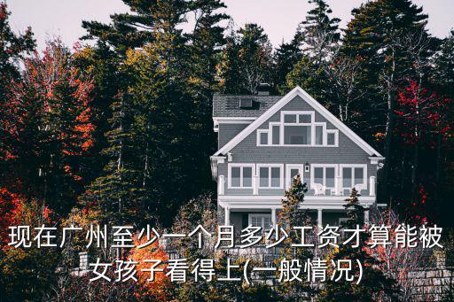 現在廣州至少一個月多少工資才算能被女孩子看得上(一般情況)