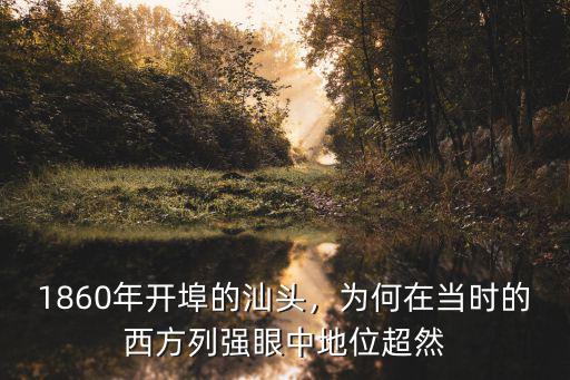 汕頭開埠怎么讀音,1860年開埠的汕頭