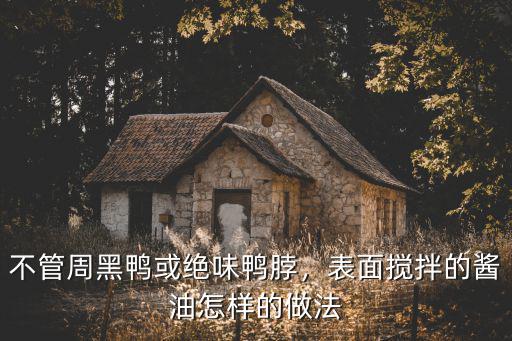 不管周黑鴨或絕味鴨脖，表面攪拌的醬油怎樣的做法