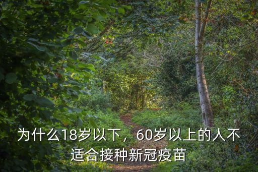 為什么18歲以下，60歲以上的人不適合接種新冠疫苗
