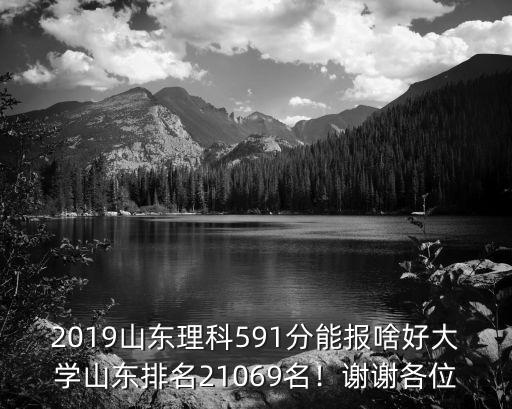 2019山東理科591分能報啥好大學山東排名21069名！謝謝各位