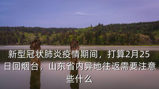 新型冠狀肺炎疫情期間，打算2月25日回煙臺，山東省內異地往返需要注意些什么
