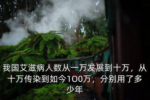 我國艾滋病人數(shù)從一萬發(fā)展到十萬，從十萬傳染到如今1O0萬，分別用了多少年