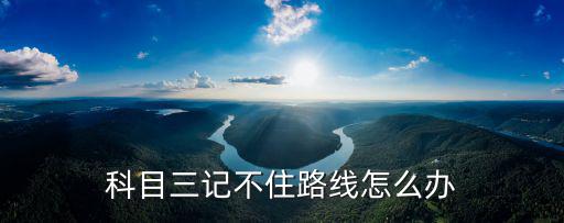 深圳華南城科目三路線怎么記,科目三記不住路線怎么辦