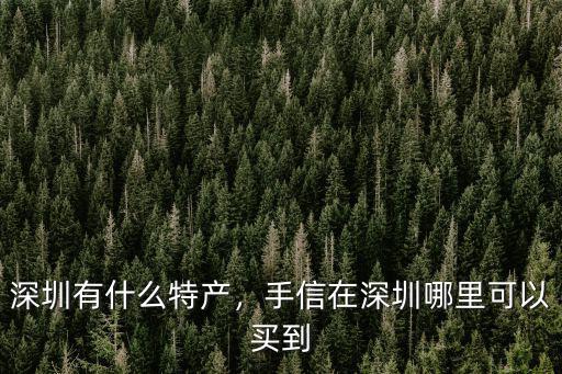 深圳糕點特產哪里買,深圳有什么特產