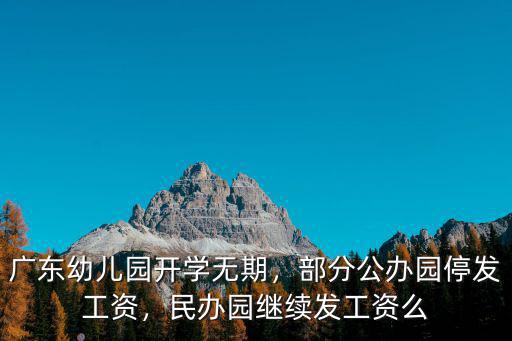廣州民辦幼兒園每個月工資多少,廣東幼兒園開學無期