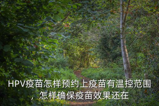 HPV疫苗怎樣預(yù)約上疫苗有溫控范圍，怎樣確保疫苗效果還在