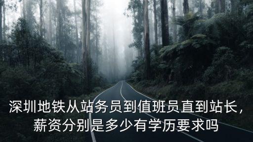 深圳地鐵從站務(wù)員到值班員直到站長，薪資分別是多少有學(xué)歷要求嗎