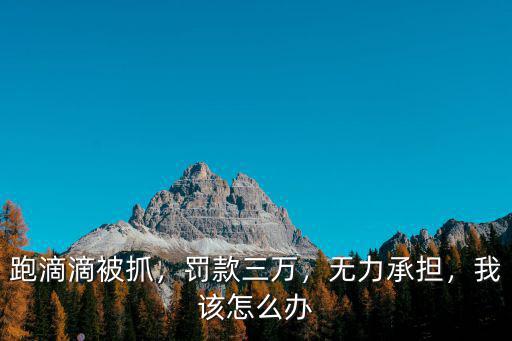 汕頭開滴滴抓到怎么辦,兼職跑滴滴被運管查了怎么辦