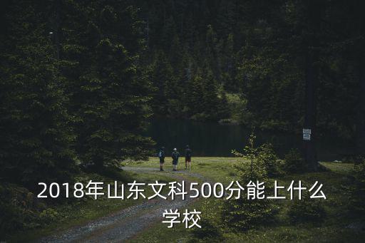 2018年山東文科500分能上什么學(xué)校