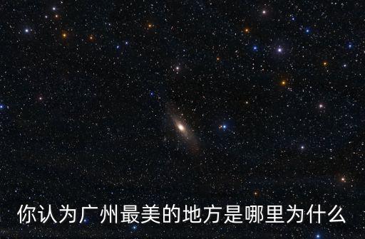 你認為廣州最美的地方是哪里為什么