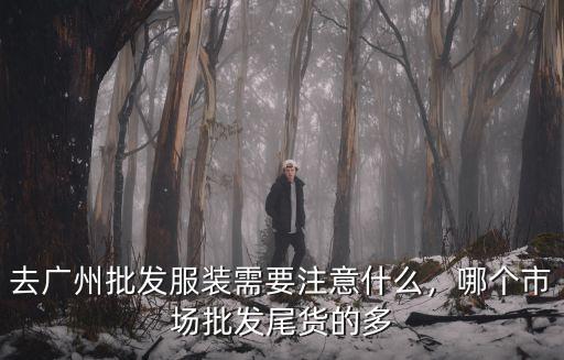 去廣州批發服裝需要注意什么，哪個市場批發尾貨的多
