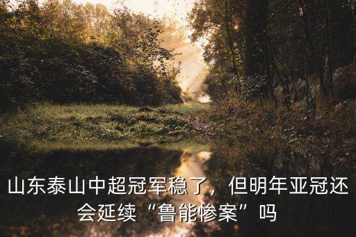 山東泰山中超冠軍穩(wěn)了，但明年亞冠還會(huì)延續(xù)“魯能慘案”嗎