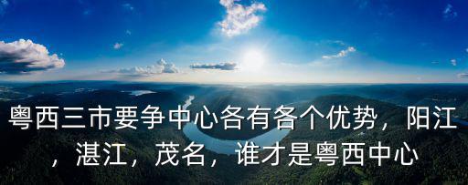 粵西三市要爭中心各有各個優勢，陽江，湛江，茂名，誰才是粵西中心