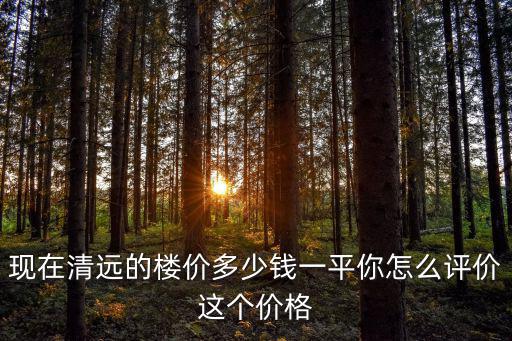 現(xiàn)在清遠(yuǎn)的樓價多少錢一平你怎么評價這個價格