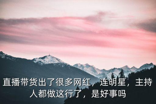 直播帶貨出了很多網(wǎng)紅，連明星，主持人都做這行了，是好事嗎