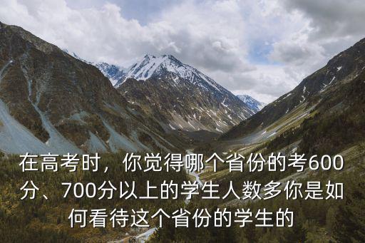 山東考600分以上的有多少人呀,你覺得哪個(gè)省份的考600分