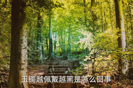 在廣州越久越黑怎么回事,玉鐲越佩戴越黑是怎么回事