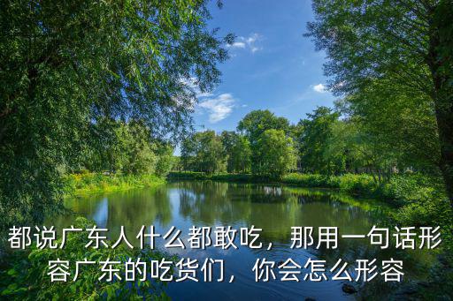都說廣東人什么都敢吃，那用一句話形容廣東的吃貨們，你會怎么形容