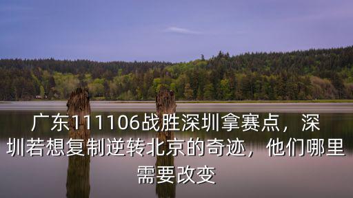 廣東111106戰勝深圳拿賽點，深圳若想復制逆轉北京的奇跡，他們哪里需要改變