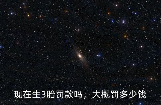 東莞3胎罰款多少錢,現在生3胎罰款嗎
