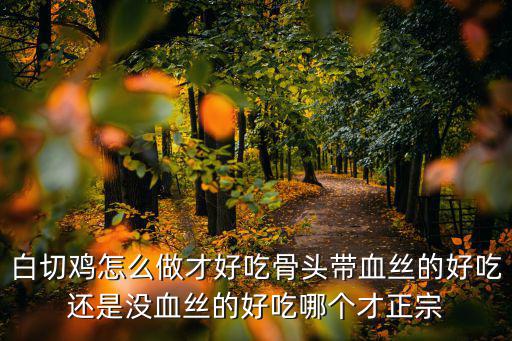 白切雞怎么做才好吃骨頭帶血絲的好吃還是沒血絲的好吃哪個才正宗