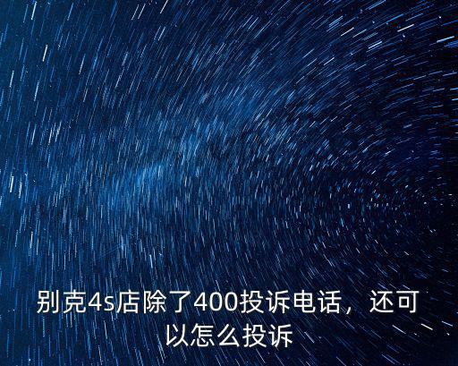 別克4s店除了400投訴電話，還可以怎么投訴