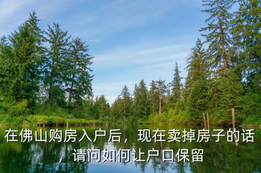在東莞賣掉房子戶口怎么辦,在佛山購房入戶后