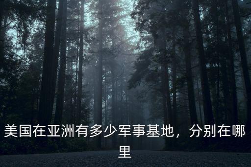 美國在亞洲有多少軍事基地，分別在哪里
