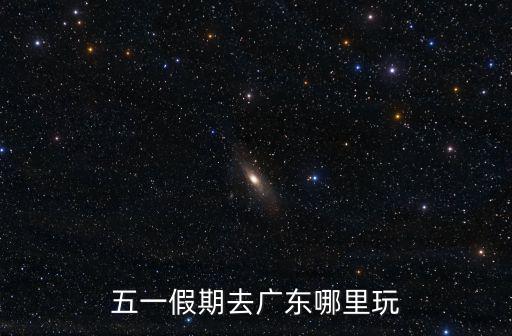五一假期去廣東哪里玩
