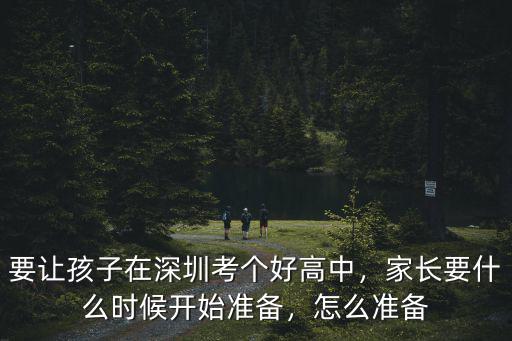 要讓孩子在深圳考個(gè)好高中，家長(zhǎng)要什么時(shí)候開(kāi)始準(zhǔn)備，怎么準(zhǔn)備