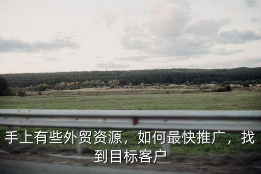 手上有些外貿(mào)資源，如何最快推廣，找到目標(biāo)客戶
