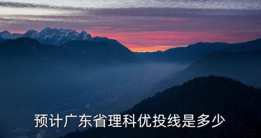 預(yù)計廣東省理科優(yōu)投線是多少