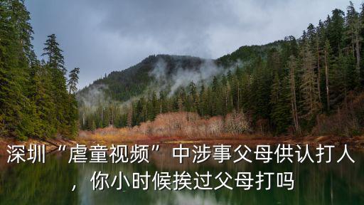 深圳“虐童視頻”中涉事父母供認打人，你小時候挨過父母打嗎