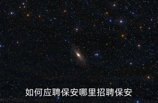 趕集網(wǎng)深圳哪里招聘保安,如何應(yīng)聘保安