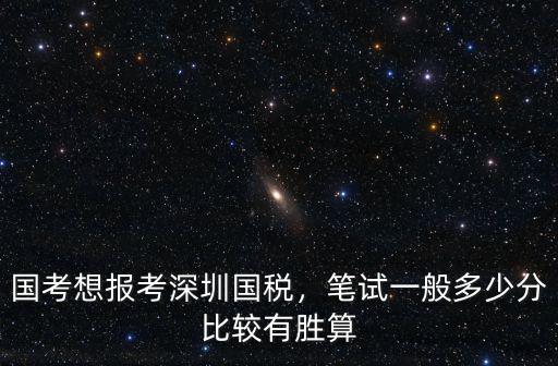 國考想報考深圳國稅，筆試一般多少分比較有勝算