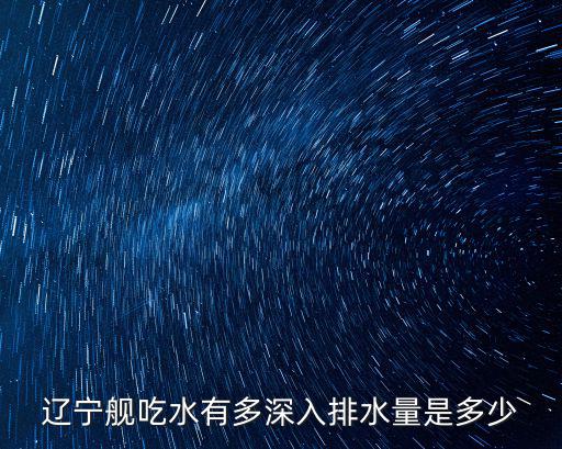 遼寧艦吃水有多深入排水量是多少