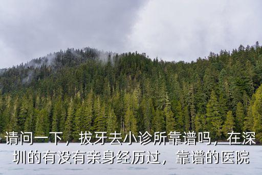 請問一下，拔牙去小診所靠譜嗎，在深圳的有沒有親身經歷過，靠譜的醫院