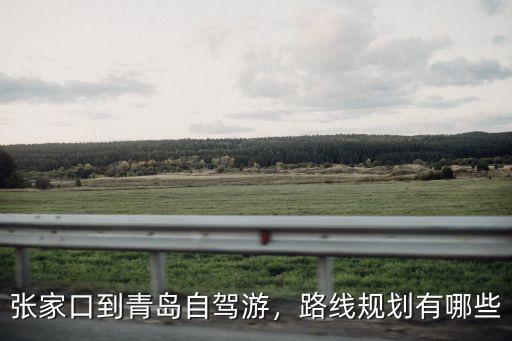 張家口到青島自駕游，路線規劃有哪些
