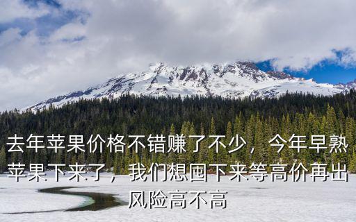 去年蘋果價格不錯賺了不少，今年早熟蘋果下來了，我們想囤下來等高價再出風險高不高