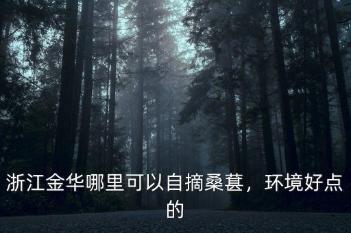 浙江金華哪里可以自摘桑葚，環(huán)境好點的