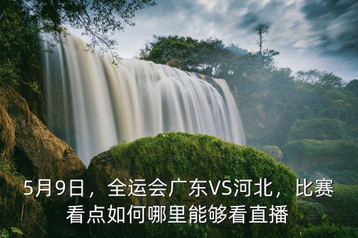 5月9日，全運(yùn)會廣東VS河北，比賽看點(diǎn)如何哪里能夠看直播